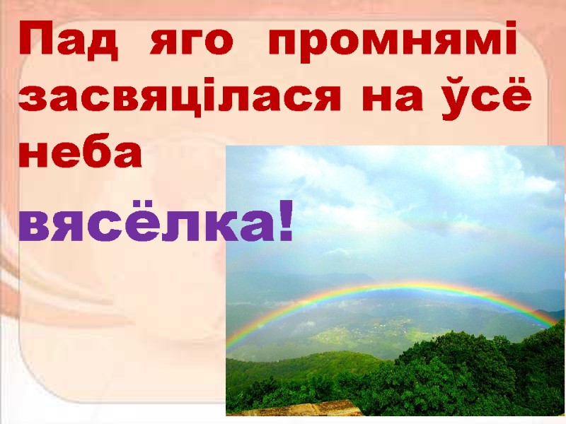 Пад  яго  промнямі засвяцілася на ўсё неба вясёлка!